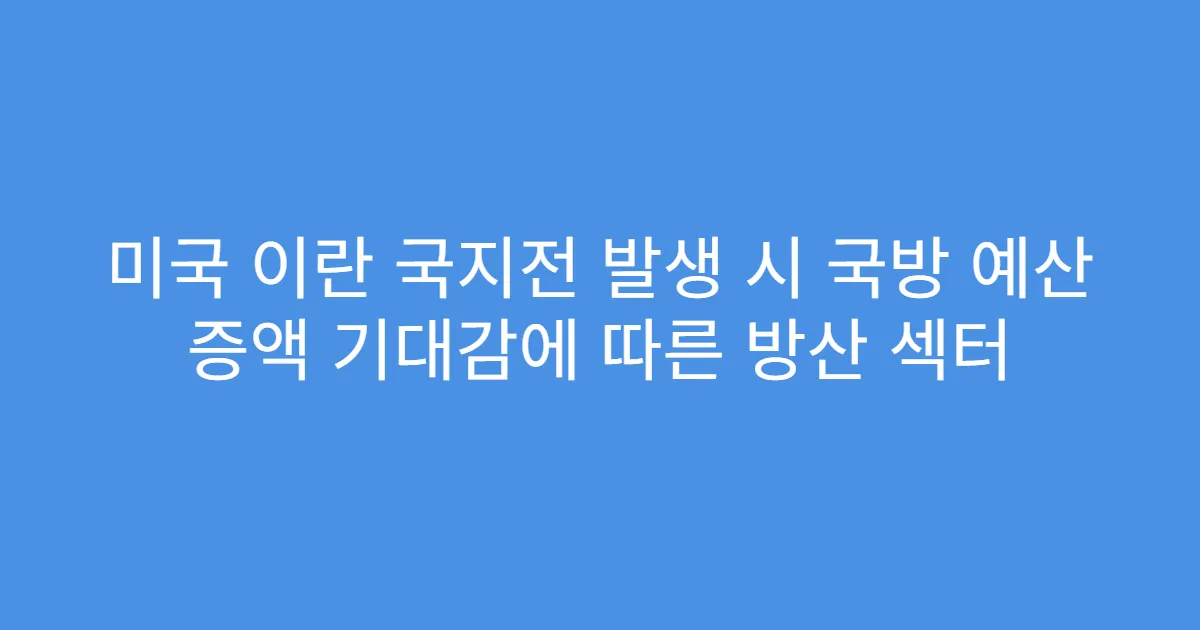 미국 이란 국지전 발생 시 국방 예산 증액 기대감에 따른 방산 섹터