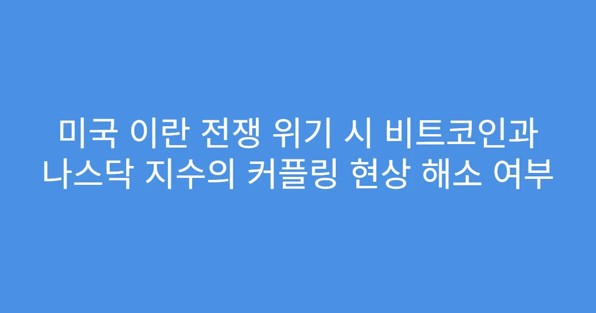미국 이란 전쟁 위기 시 비트코인과 나스닥 지수의 커플링 현상 해소 여부
