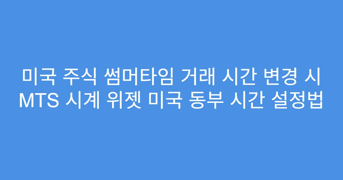 미국 주식 썸머타임 거래 시간 변경 시 MTS 시계 위젯 미국 동부 시간 설정법
