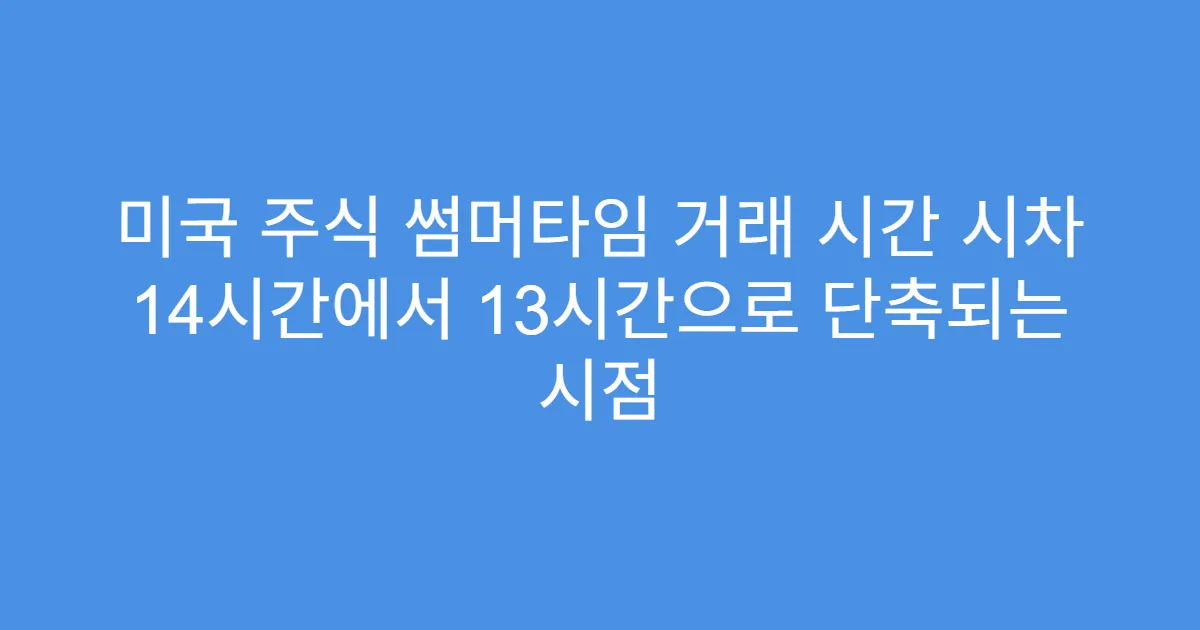 미국 주식 썸머타임 거래 시간 시차 14시간에서 13시간으로 단축되는 시점
