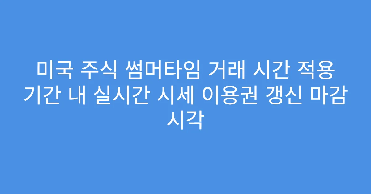 미국 주식 썸머타임 거래 시간 적용 기간 내 실시간 시세 이용권 갱신 마감 시각