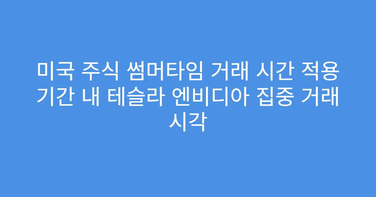 미국 주식 썸머타임 거래 시간 적용 기간 내 테슬라 엔비디아 집중 거래 시각