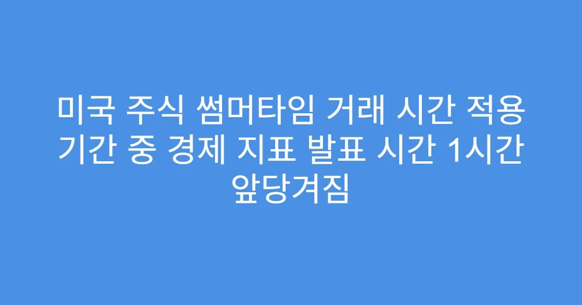 미국 주식 썸머타임 거래 시간 적용 기간 중 경제 지표 발표 시간 1시간 앞당겨짐