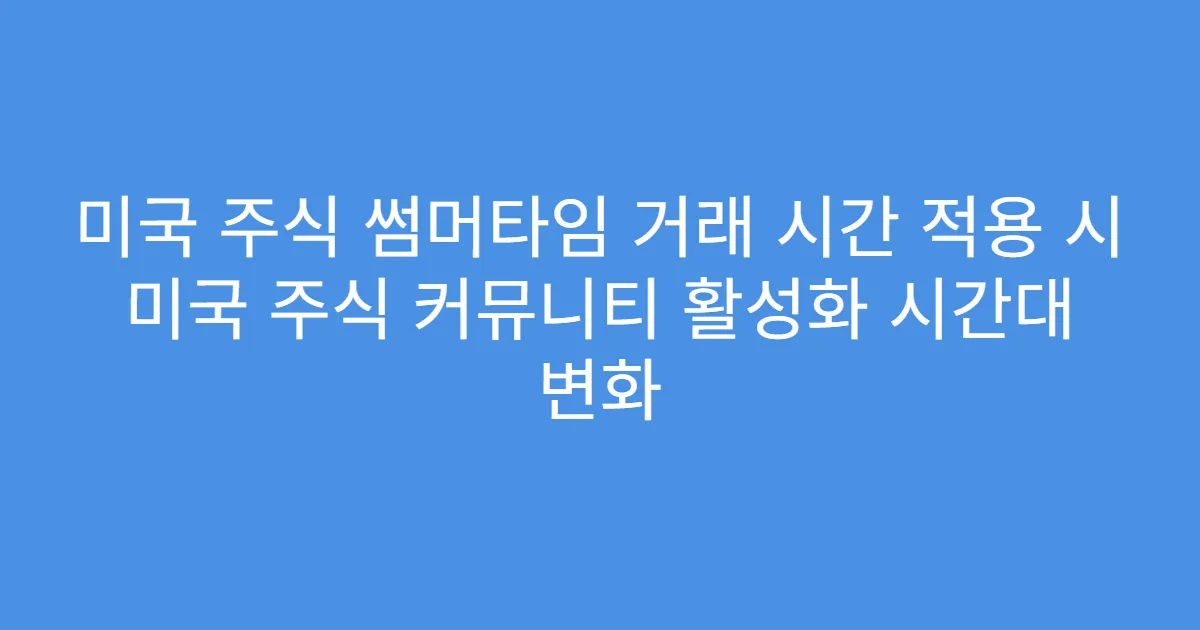 미국 주식 썸머타임 거래 시간 적용 시 미국 주식 커뮤니티 활성화 시간대 변화