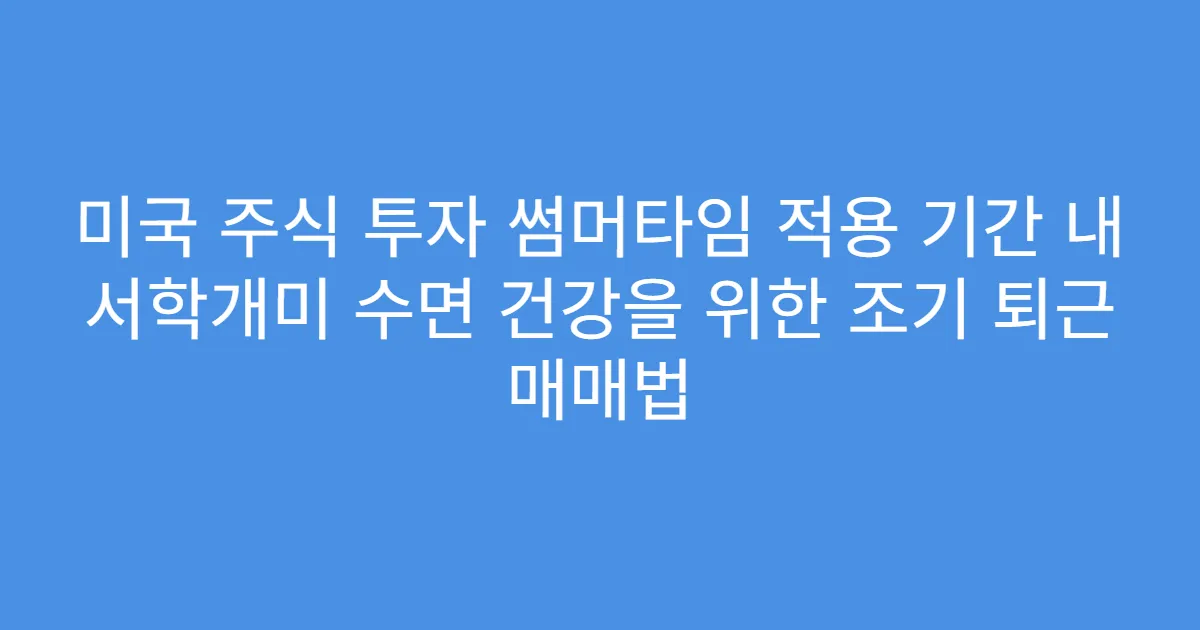 미국 주식 투자 썸머타임 적용 기간 내 서학개미 수면 건강을 위한 조기 퇴근 매매법