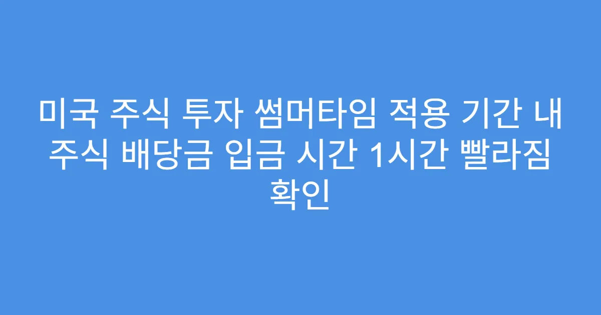 미국 주식 투자 썸머타임 적용 기간 내 주식 배당금 입금 시간 1시간 빨라짐 확인
