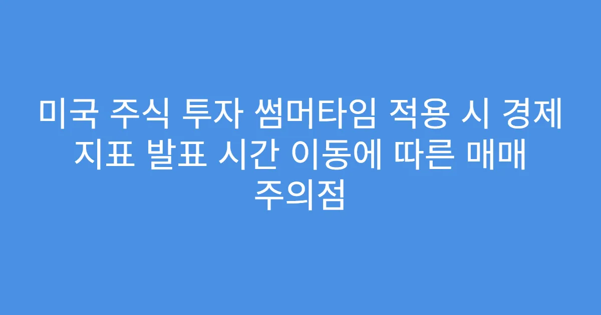 미국 주식 투자 썸머타임 적용 시 경제 지표 발표 시간 이동에 따른 매매 주의점