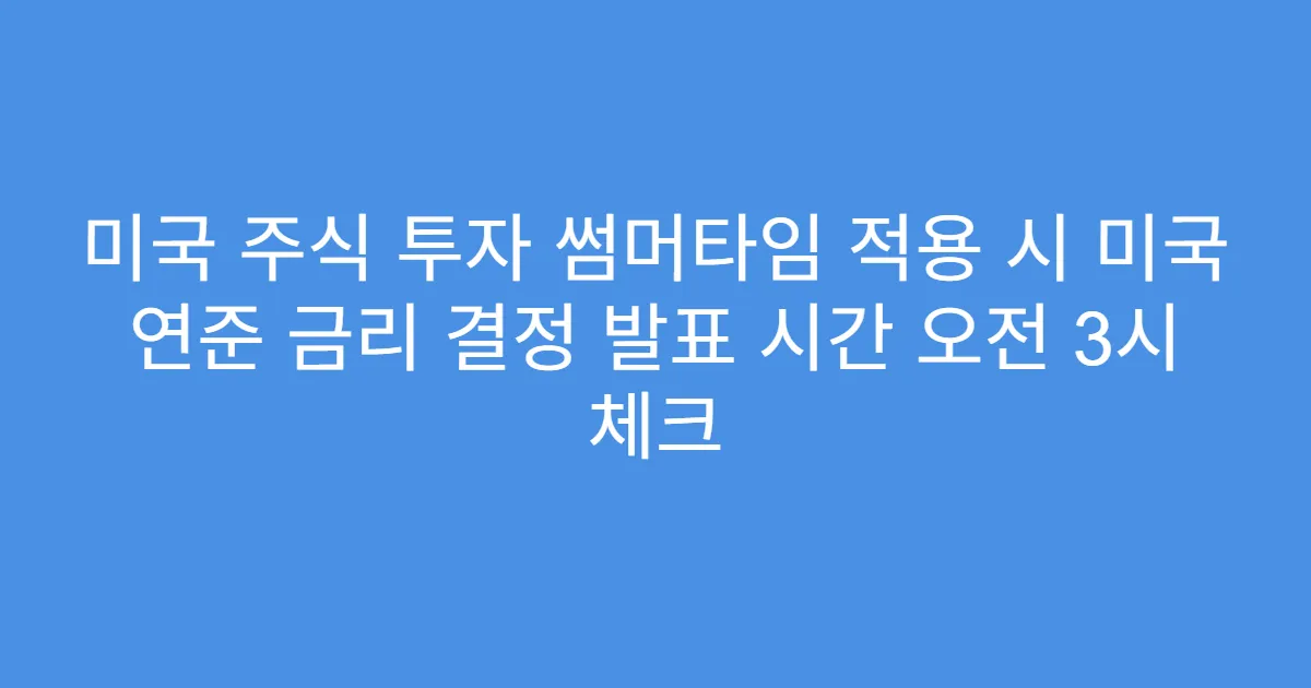 미국 주식 투자 썸머타임 적용 시 미국 연준 금리 결정 발표 시간 오전 3시 체크