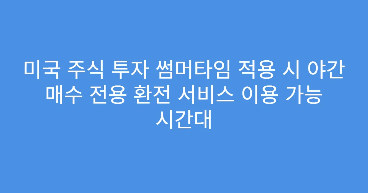 미국 주식 투자 썸머타임 적용 시 야간 매수 전용 환전 서비스 이용 가능 시간대