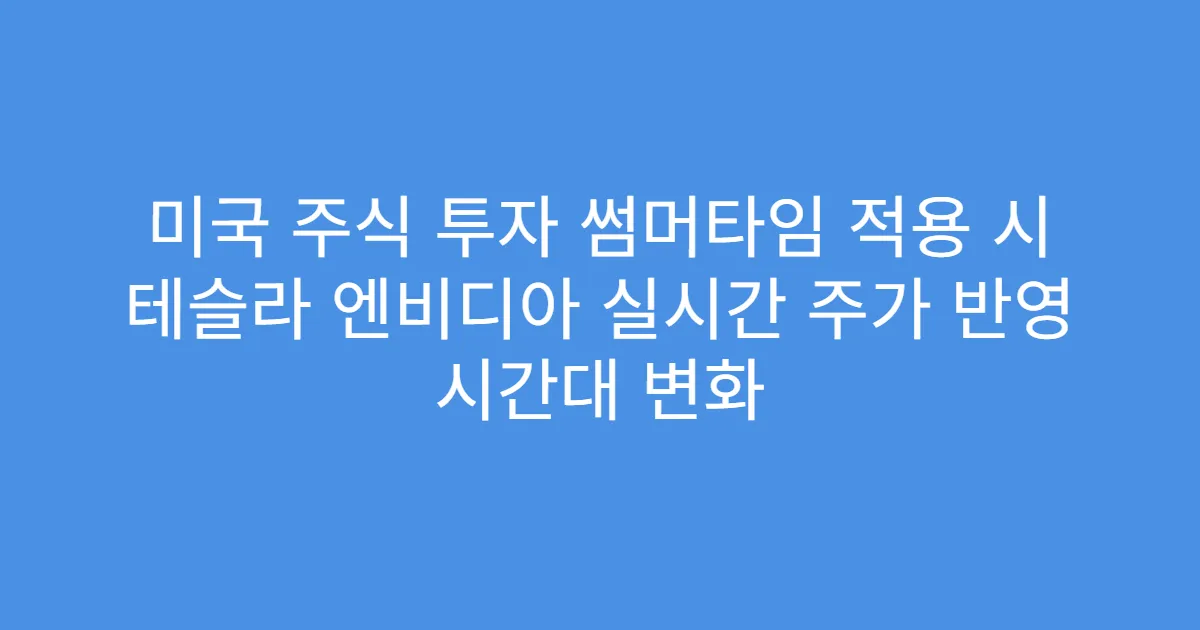 미국 주식 투자 썸머타임 적용 시 테슬라 엔비디아 실시간 주가 반영 시간대 변화