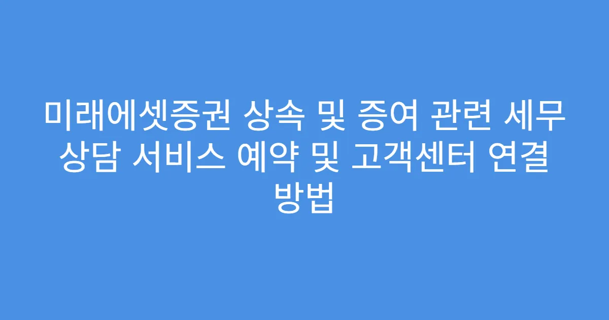 미래에셋증권 상속 및 증여 관련 세무 상담 서비스 예약 및 고객센터 연결 방법