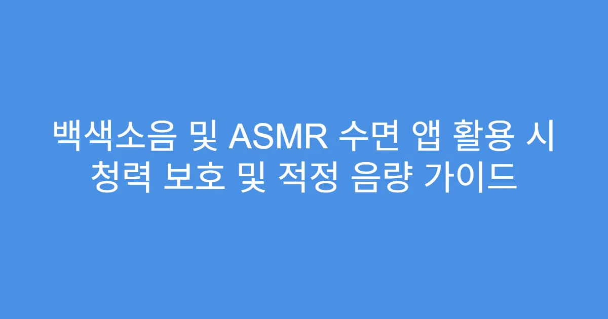 백색소음 및 ASMR 수면 앱 활용 시 청력 보호 및 적정 음량 가이드