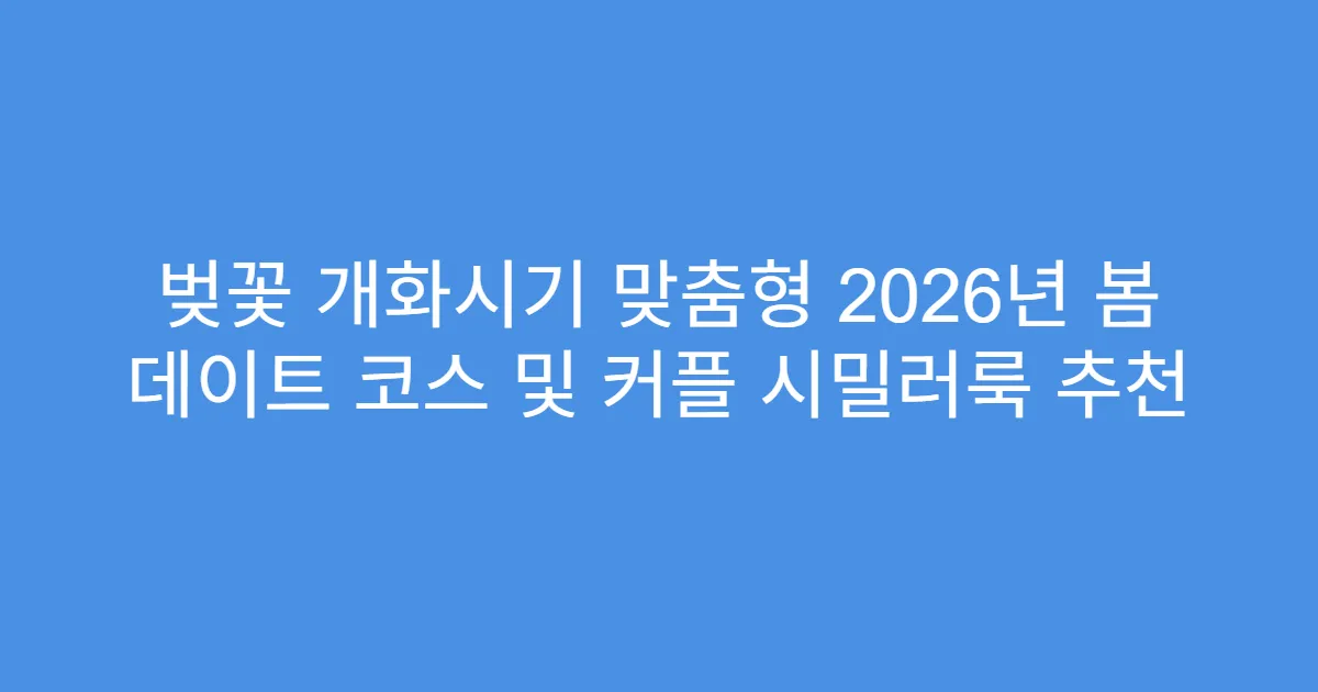 벚꽃 개화시기 맞춤형 2026년 봄 데이트 코스 및 커플 시밀러룩 추천