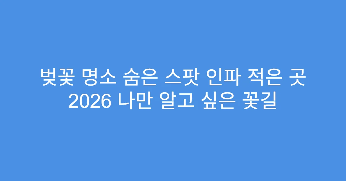 벚꽃 명소 숨은 스팟 인파 적은 곳 2026 나만 알고 싶은 꽃길