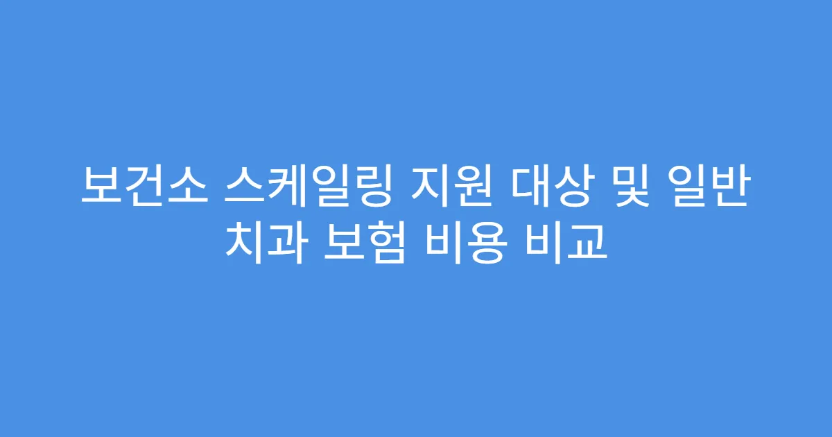 보건소 스케일링 지원 대상 및 일반 치과 보험 비용 비교