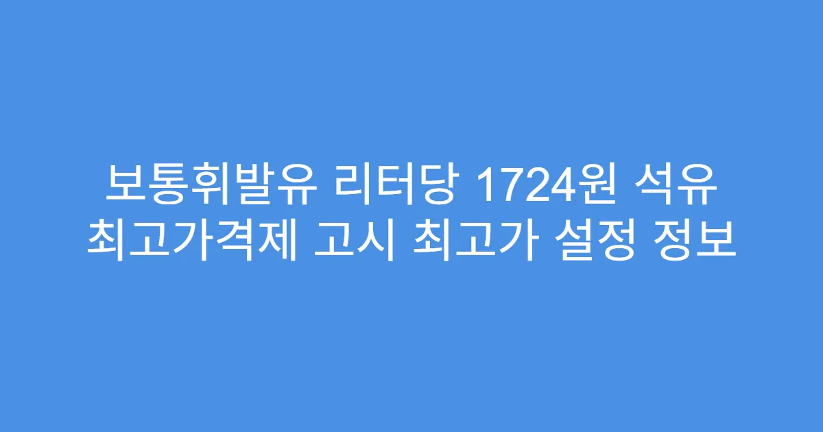 보통휘발유 리터당 1724원 석유 최고가격제 고시 최고가 설정 정보