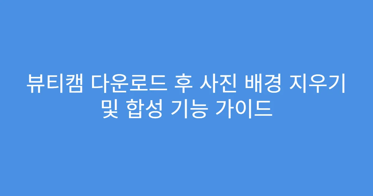 뷰티캠 다운로드 후 사진 배경 지우기 및 합성 기능 가이드