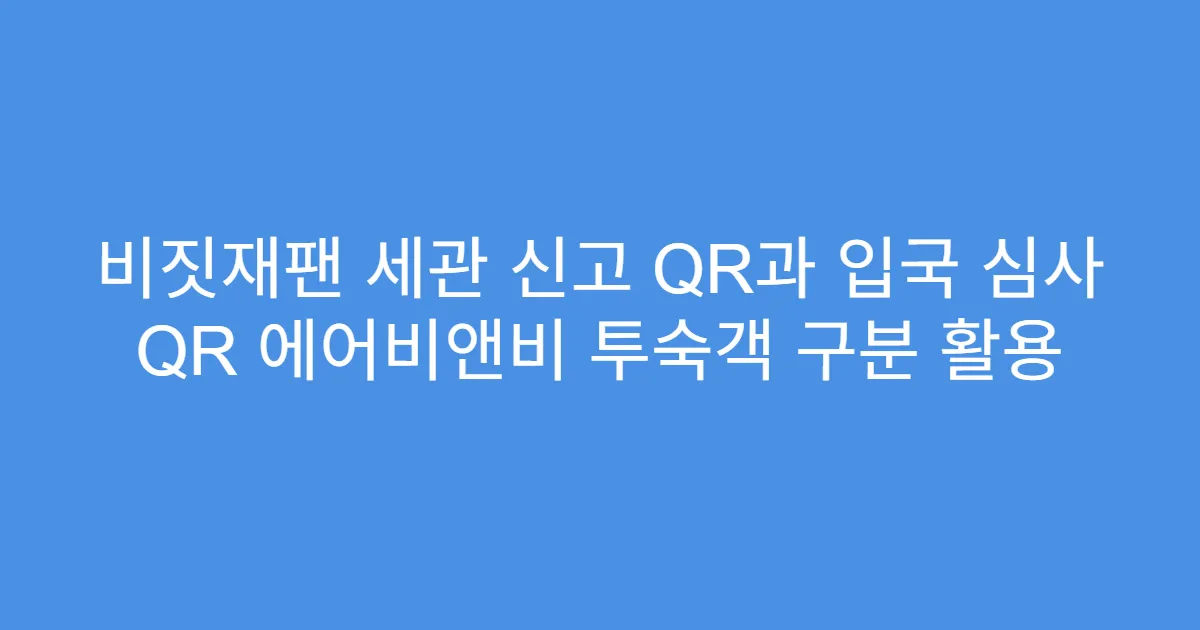 비짓재팬 세관 신고 QR과 입국 심사 QR 에어비앤비 투숙객 구분 활용