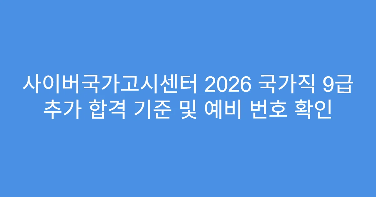 사이버국가고시센터 2026 국가직 9급 추가 합격 기준 및 예비 번호 확인