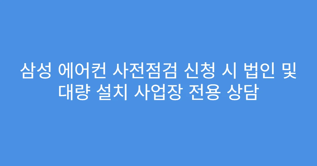 삼성 에어컨 사전점검 신청 시 법인 및 대량 설치 사업장 전용 상담