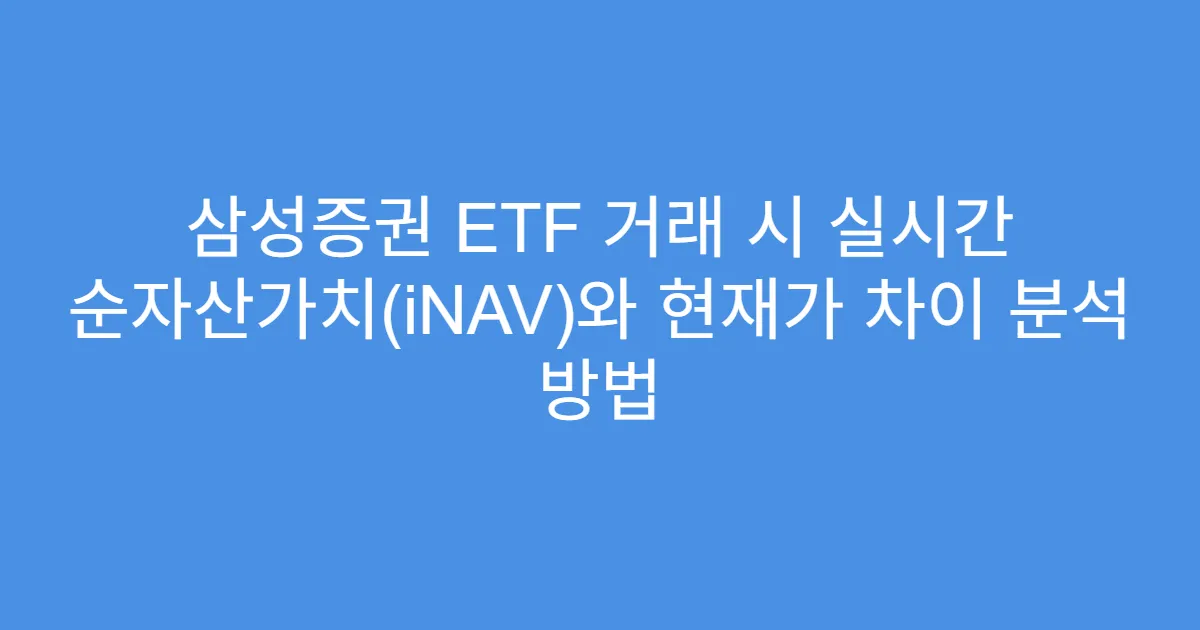 삼성증권 ETF 거래 시 실시간 순자산가치(iNAV)와 현재가 차이 분석 방법