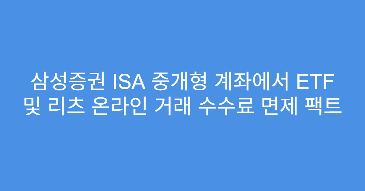 삼성증권 ISA 중개형 계좌에서 ETF 및 리츠 온라인 거래 수수료 면제 팩트