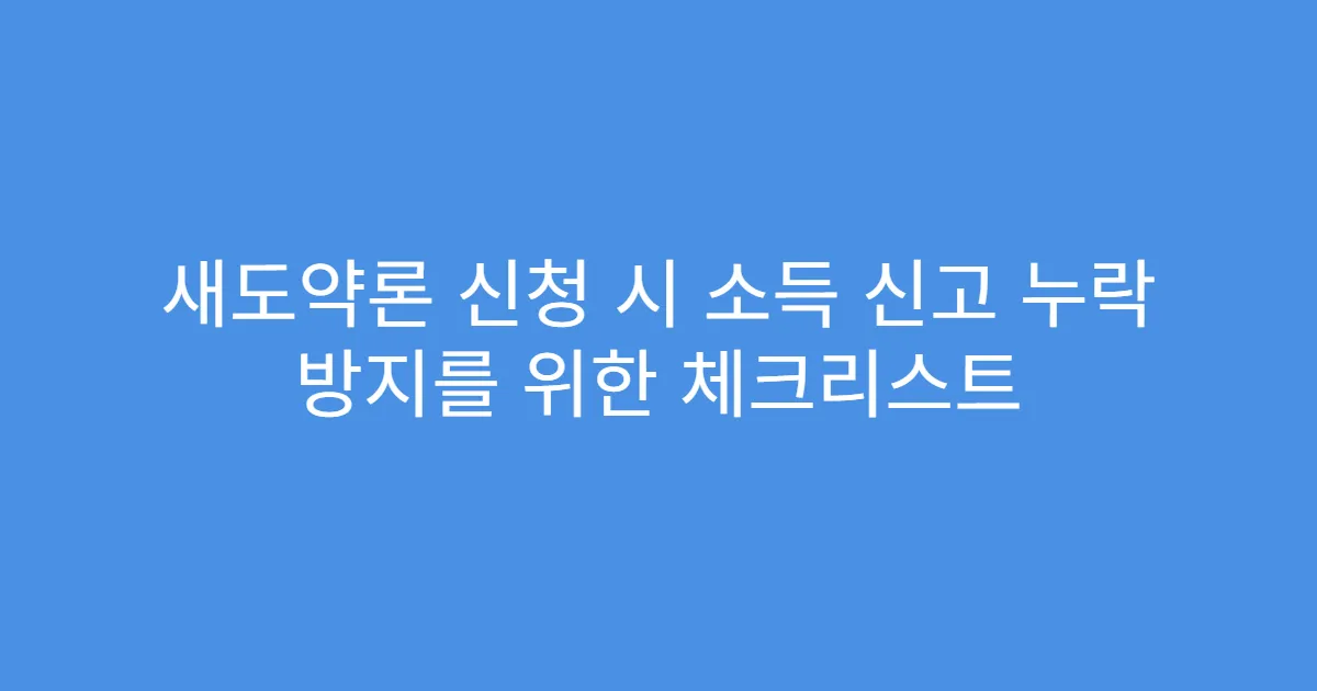 새도약론 신청 시 소득 신고 누락 방지를 위한 체크리스트