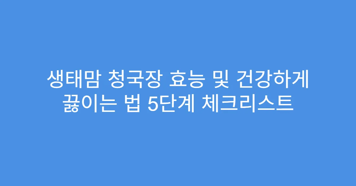 생태맘 청국장 효능 및 건강하게 끓이는 법 5단계 체크리스트