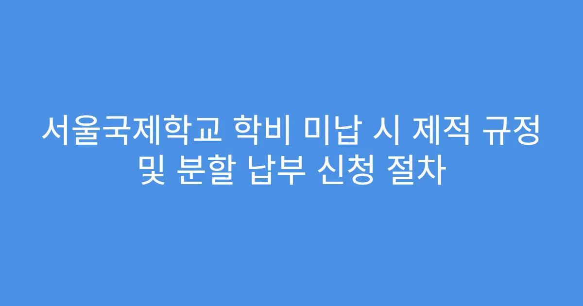 서울국제학교 학비 미납 시 제적 규정 및 분할 납부 신청 절차