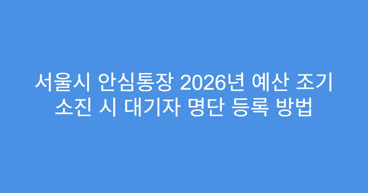 서울시 안심통장 2026년 예산 조기 소진 시 대기자 명단 등록 방법