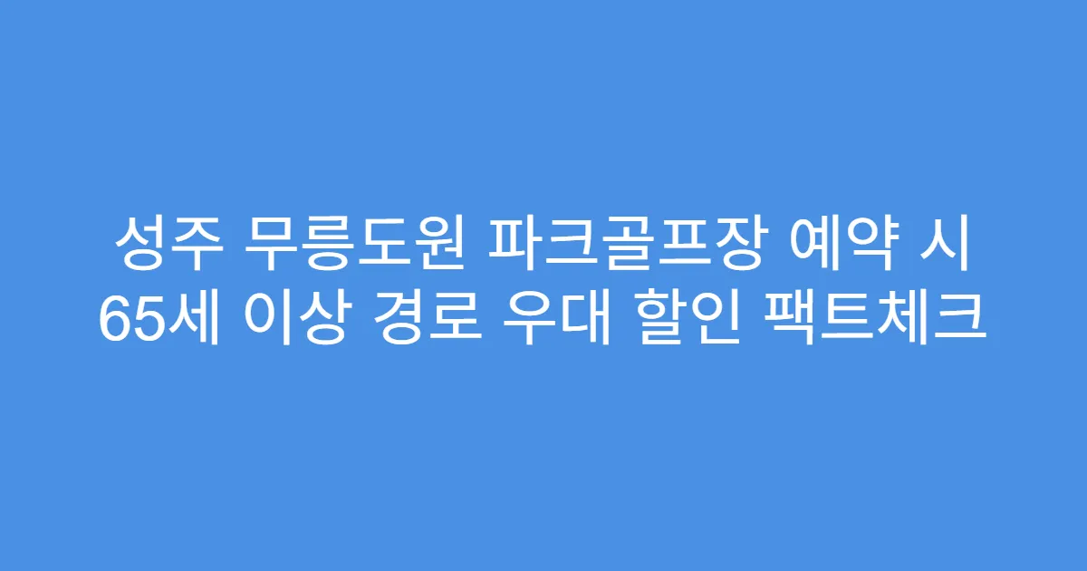 성주 무릉도원 파크골프장 예약 시 65세 이상 경로 우대 할인 팩트체크