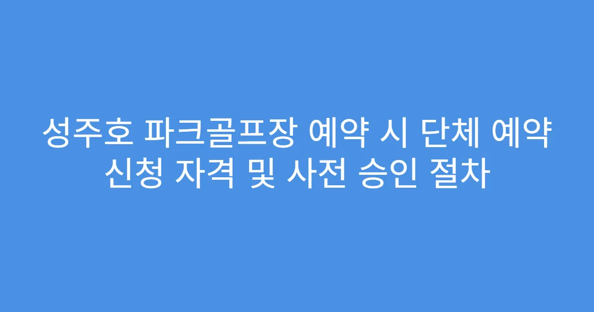 성주호 파크골프장 예약 시 단체 예약 신청 자격 및 사전 승인 절차