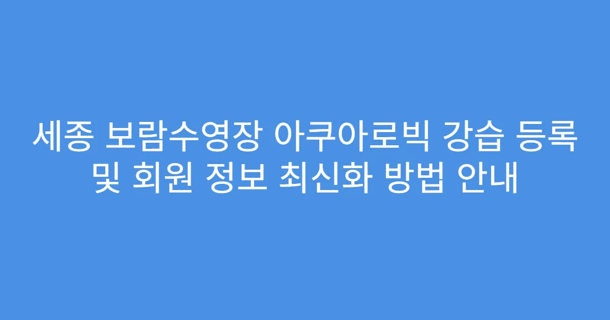 세종 보람수영장 아쿠아로빅 강습 등록 및 회원 정보 최신화 방법 안내