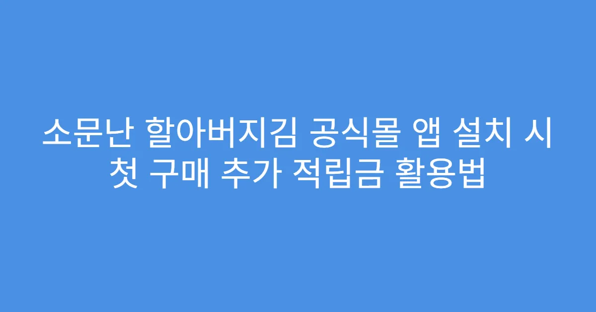 소문난 할아버지김 공식몰 앱 설치 시 첫 구매 추가 적립금 활용법