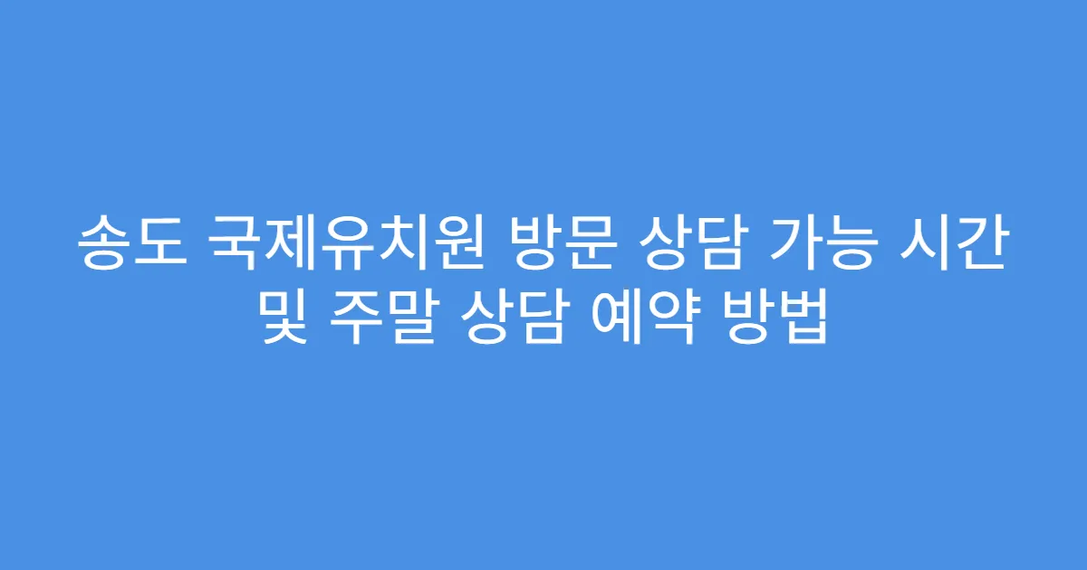 송도 국제유치원 방문 상담 가능 시간 및 주말 상담 예약 방법