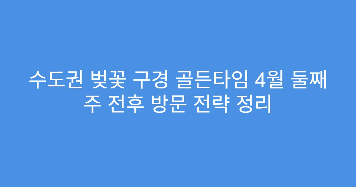 수도권 벚꽃 구경 골든타임 4월 둘째 주 전후 방문 전략 정리