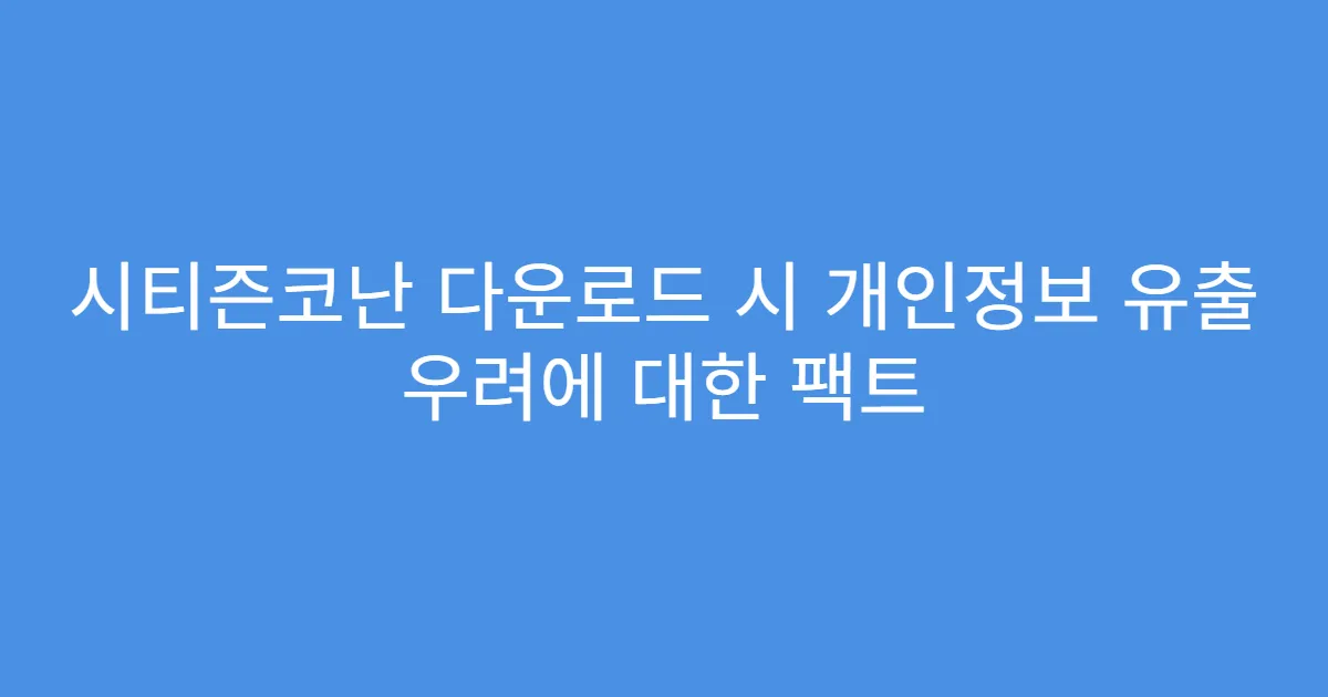 시티즌코난 다운로드 시 개인정보 유출 우려에 대한 팩트