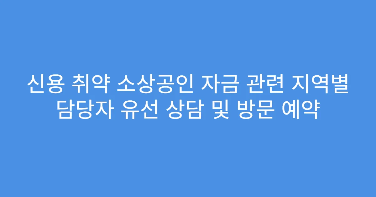 신용 취약 소상공인 자금 관련 지역별 담당자 유선 상담 및 방문 예약