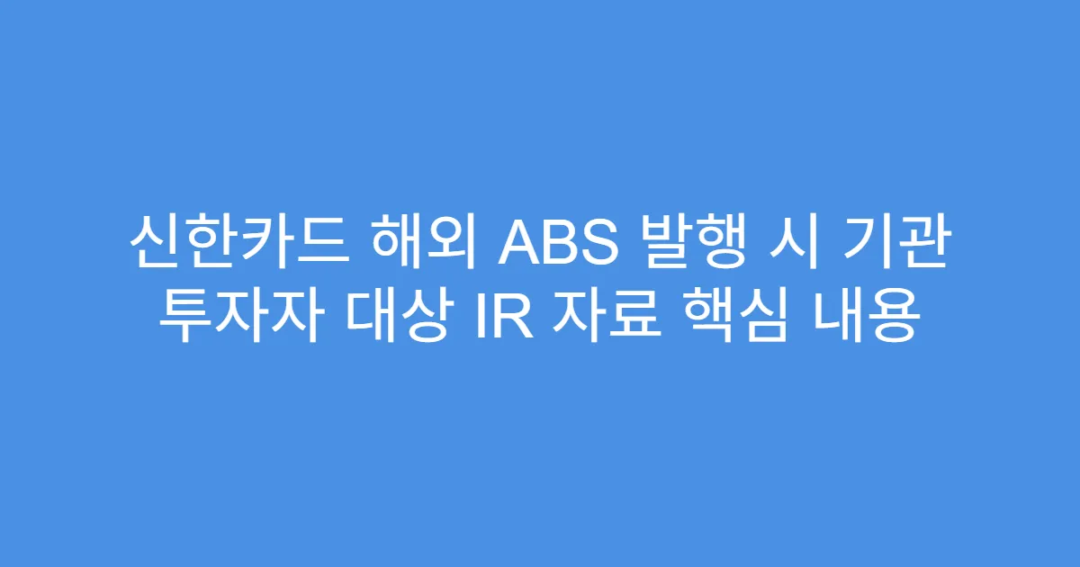 신한카드 해외 ABS 발행 시 기관 투자자 대상 IR 자료 핵심 내용
