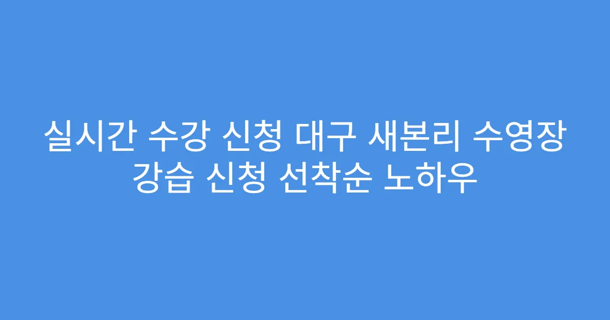 실시간 수강 신청 대구 새본리 수영장 강습 신청 선착순 노하우
