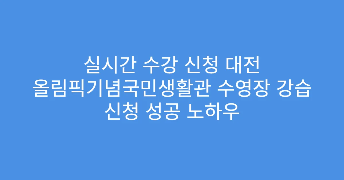 실시간 수강 신청 대전 올림픽기념국민생활관 수영장 강습 신청 성공 노하우