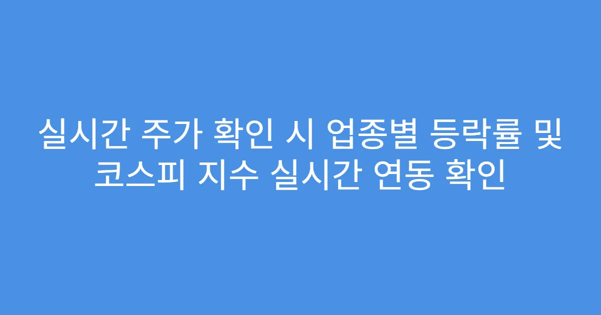 실시간 주가 확인 시 업종별 등락률 및 코스피 지수 실시간 연동 확인