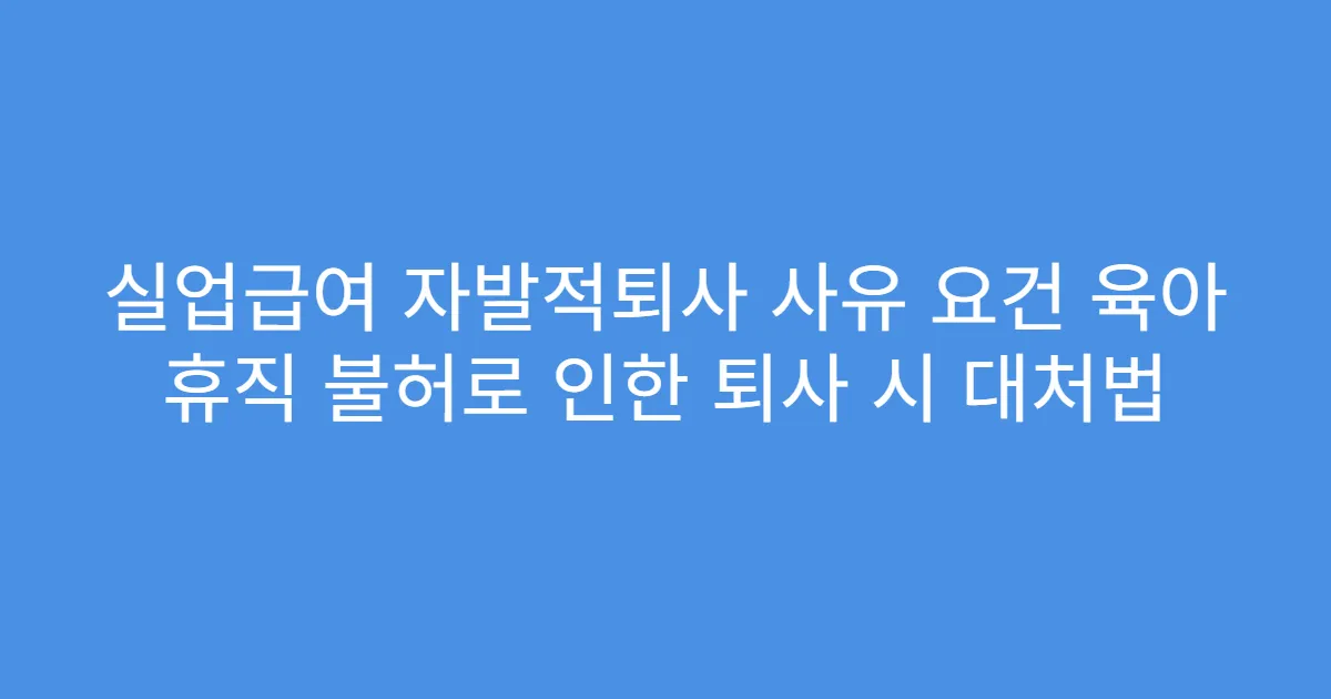 실업급여 자발적퇴사 사유 요건 육아 휴직 불허로 인한 퇴사 시 대처법