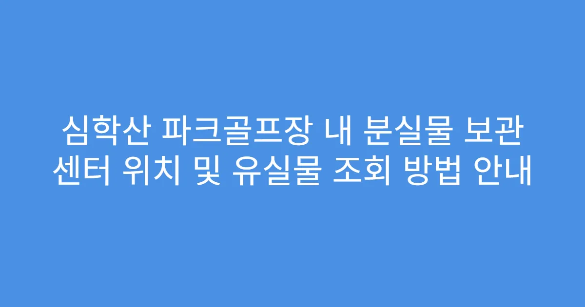 심학산 파크골프장 내 분실물 보관 센터 위치 및 유실물 조회 방법 안내
