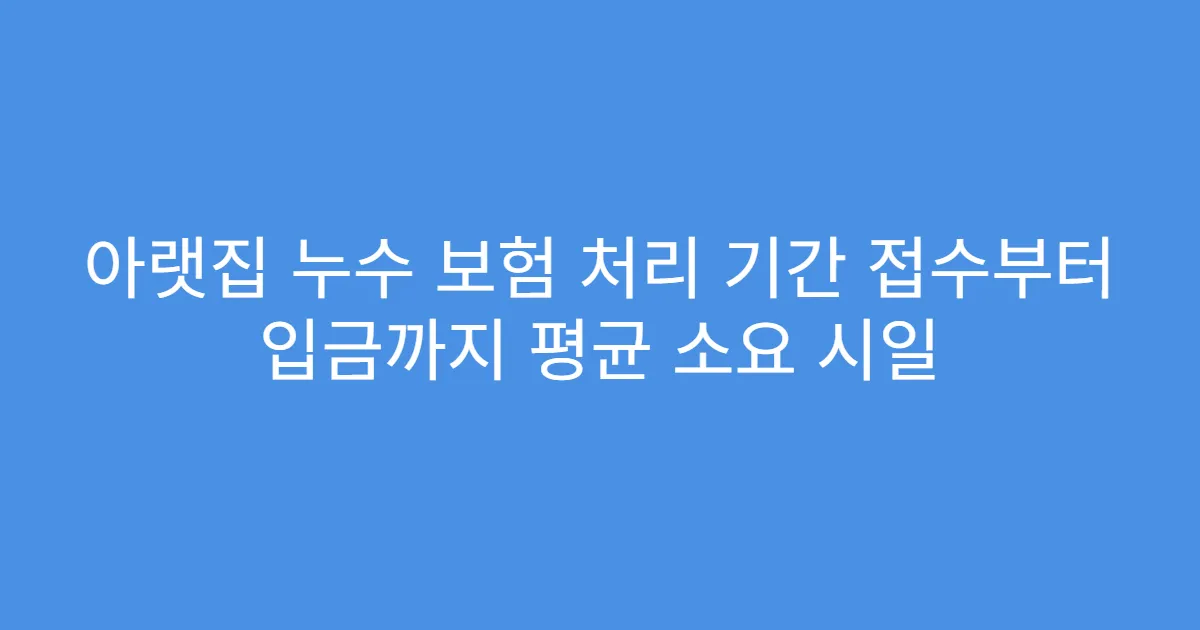 아랫집 누수 보험 처리 기간 접수부터 입금까지 평균 소요 시일