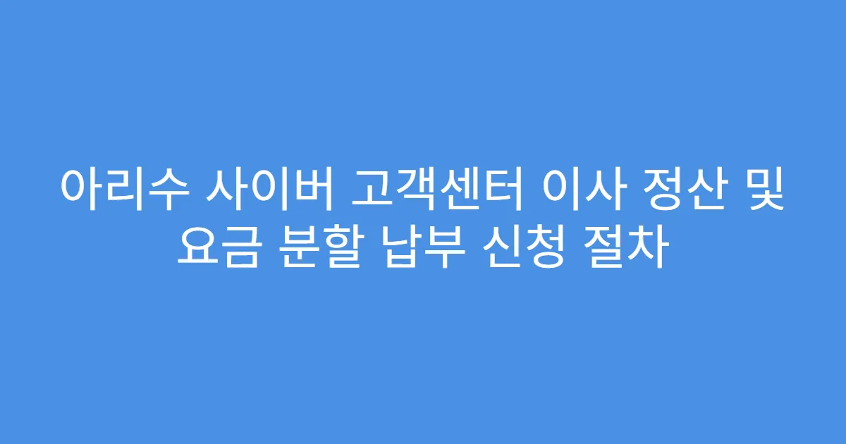 아리수 사이버 고객센터 이사 정산 및 요금 분할 납부 신청 절차