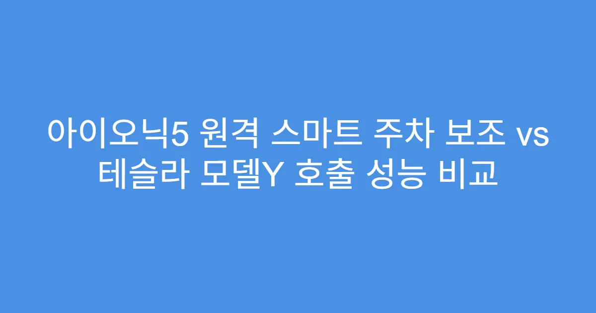 아이오닉5 원격 스마트 주차 보조 vs 테슬라 모델Y 호출 성능 비교