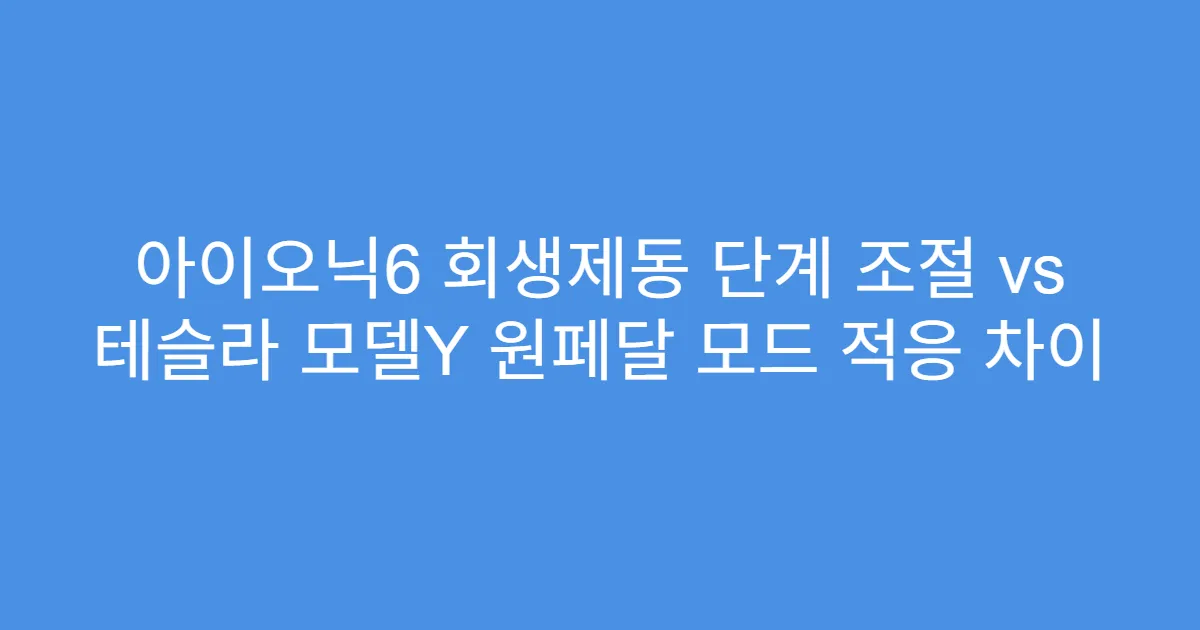 아이오닉6 회생제동 단계 조절 vs 테슬라 모델Y 원페달 모드 적응 차이