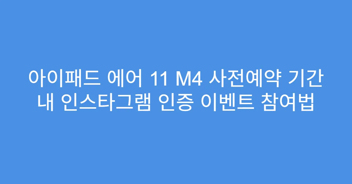 아이패드 에어 11 M4 사전예약 기간 내 인스타그램 인증 이벤트 참여법