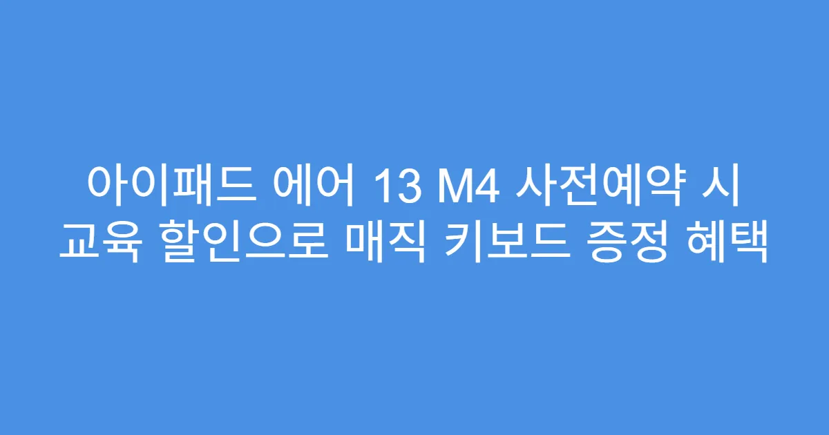아이패드 에어 13 M4 사전예약 시 교육 할인으로 매직 키보드 증정 혜택